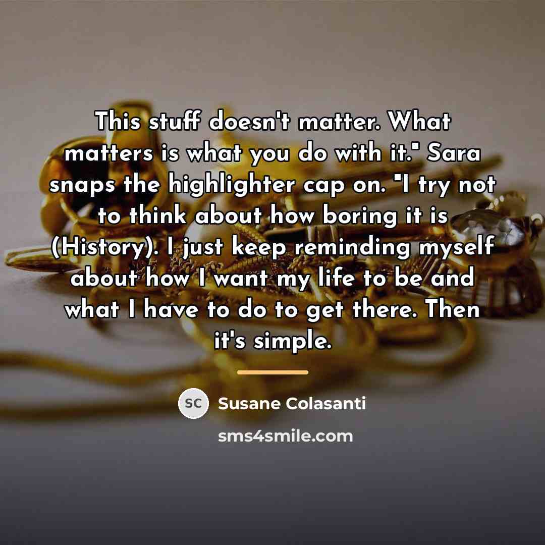“This stuff doesn't matter. What matters is what you do…” quote by Susane Colasanti