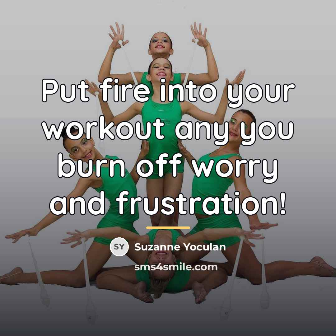 “Put fire into your workout any you burn off worry…” quote by Suzanne Yoculan