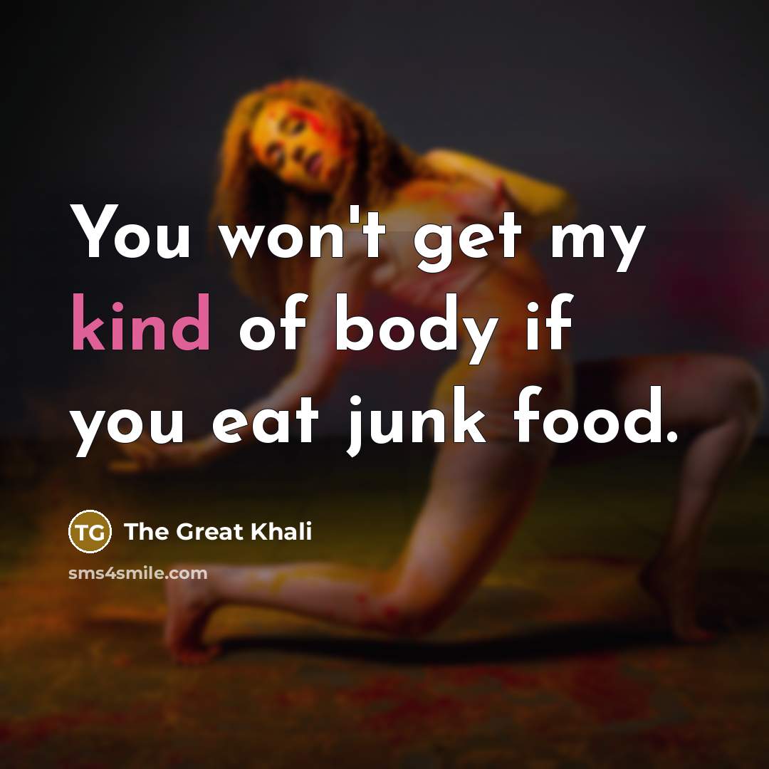 “You won't get my kind of body if you eat…” quote by The Great Khali