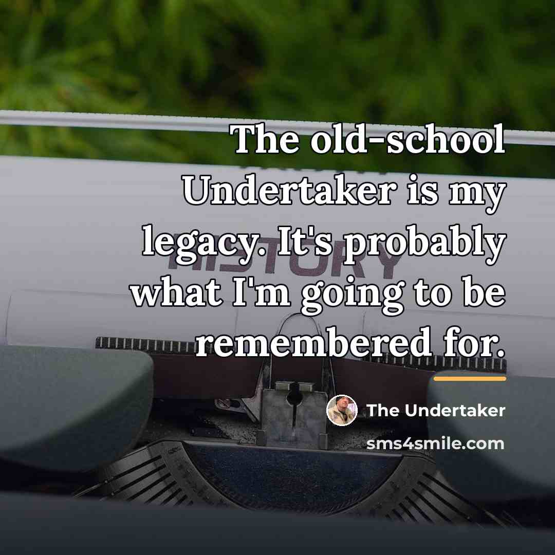 “The old-school Undertaker is my legacy. It's probably what I'm…” quote by The Undertaker