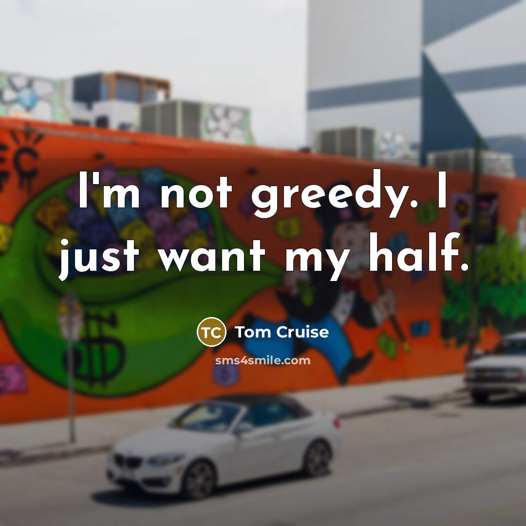 “I'm not greedy. I just want my half.…” quote by Tom Cruise