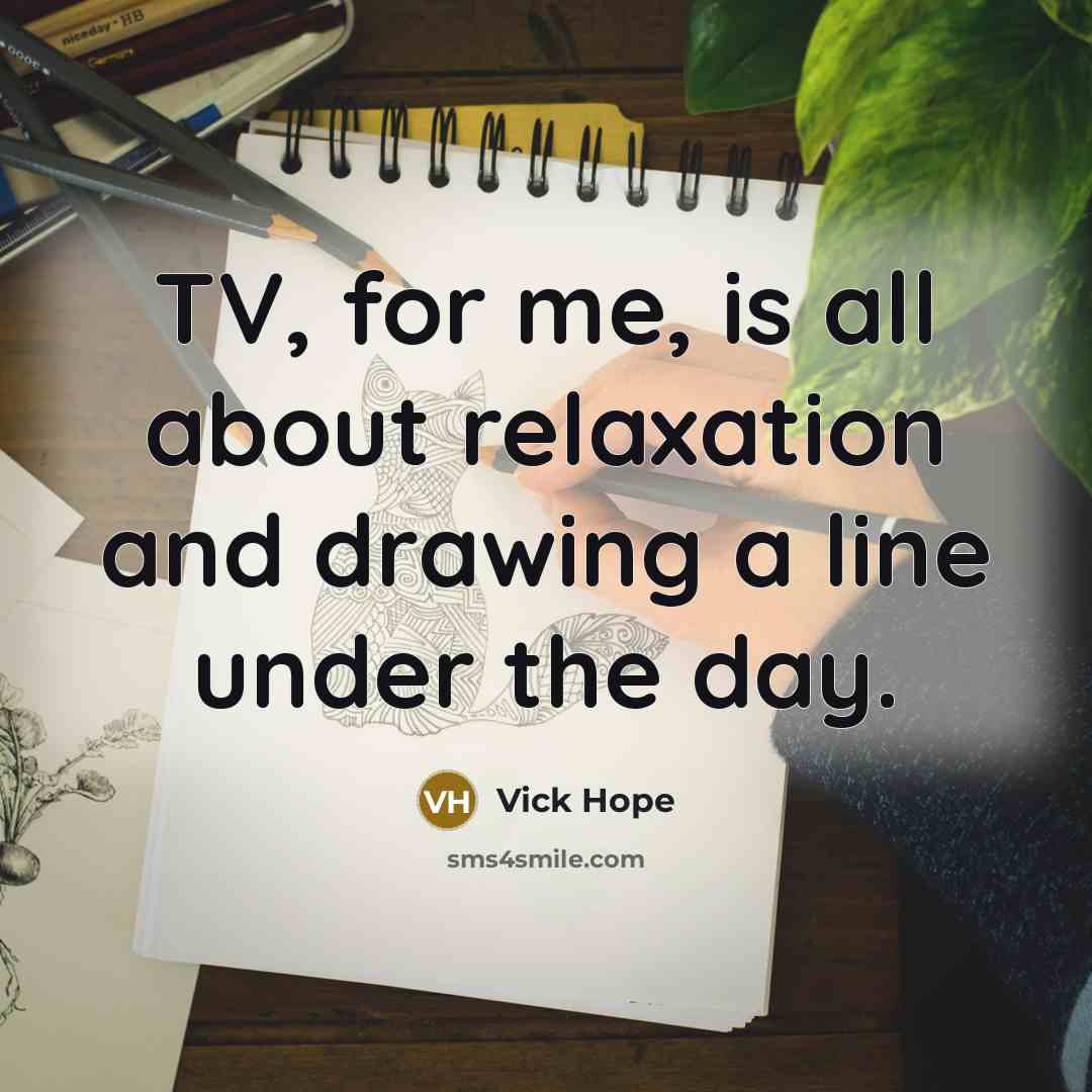 “TV, for me, is all about relaxation and drawing a…” quote by Vick Hope