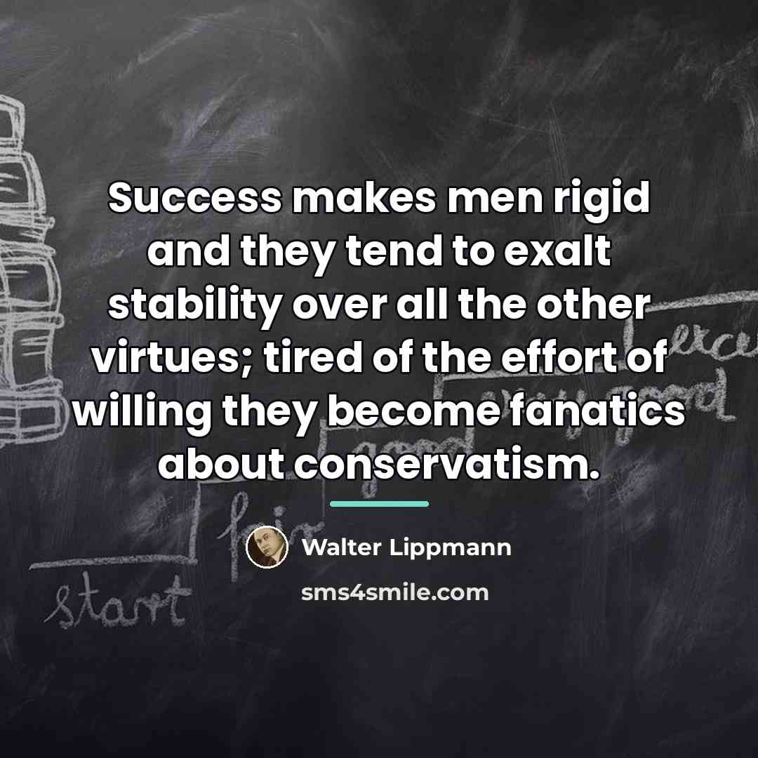 “Success makes men rigid and they tend to exalt stability…” quote by Walter Lippmann