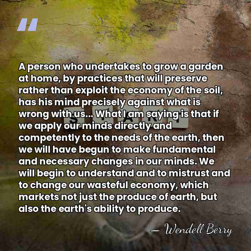 A person who undertakes to grow a garden at home, by practices&hellip; - Wendell Berry