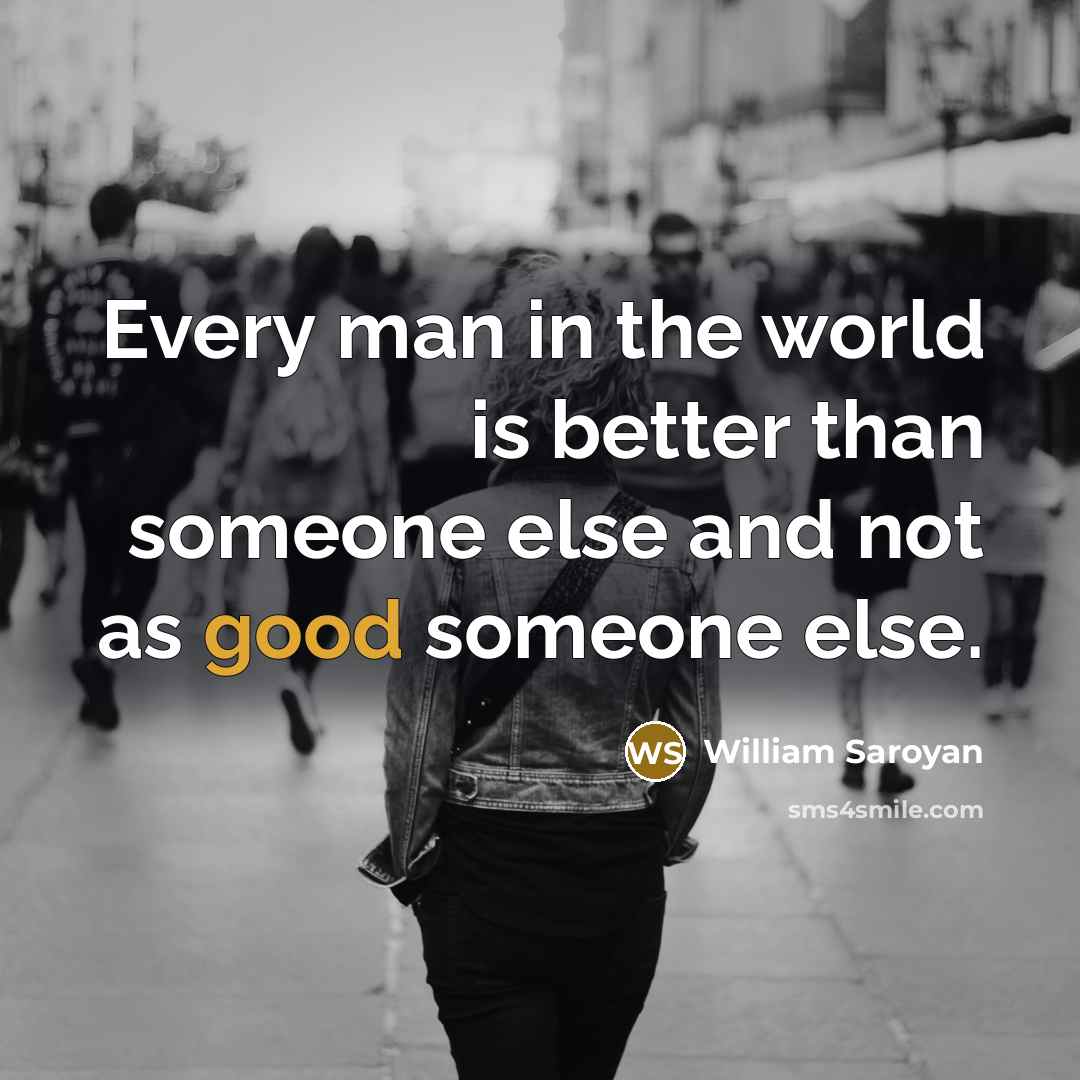 “Every man in the world is better than someone else…” quote by William Saroyan