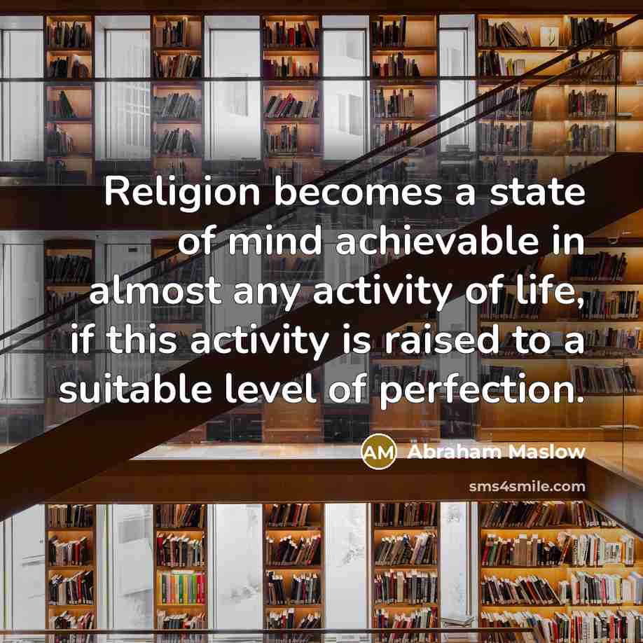 “Religion becomes a state of mind achievable in almost any activity of life, if this activity is raised to a suitable level of perfection.” quote by Abraham Maslow