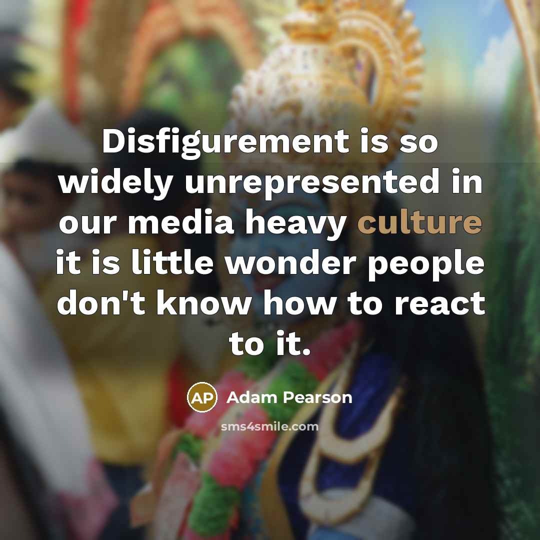 “Disfigurement is so widely unrepresented in our media heavy culture…” quote by Adam Pearson