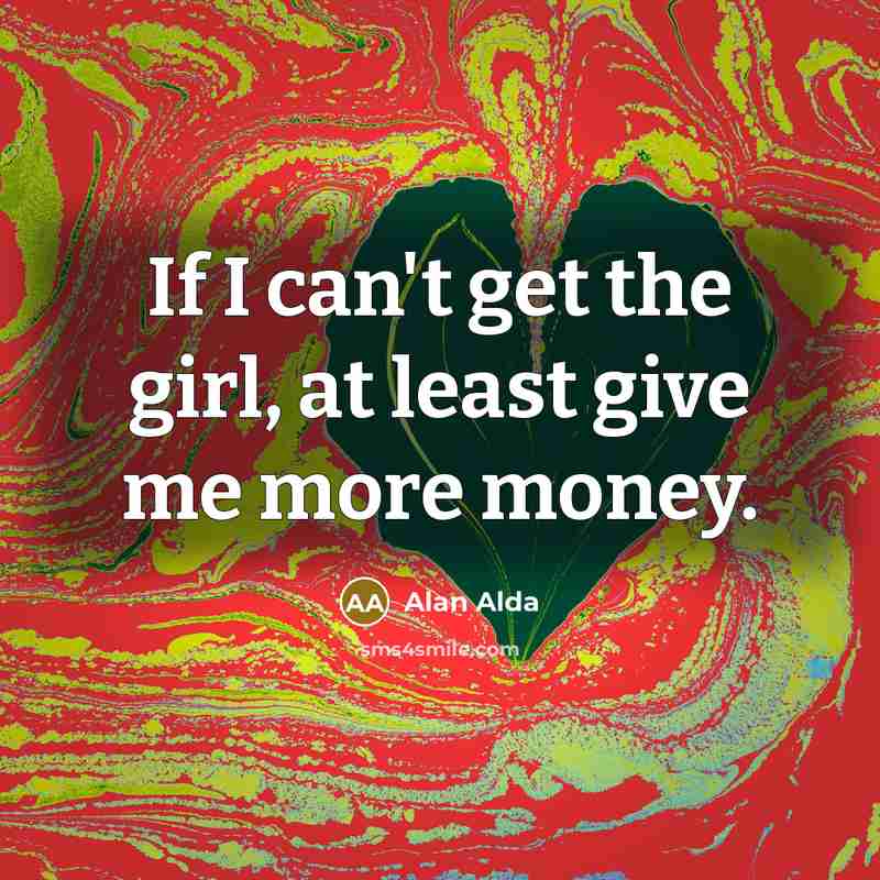“If I can't get the girl, at least give me…” quote by Alan Alda