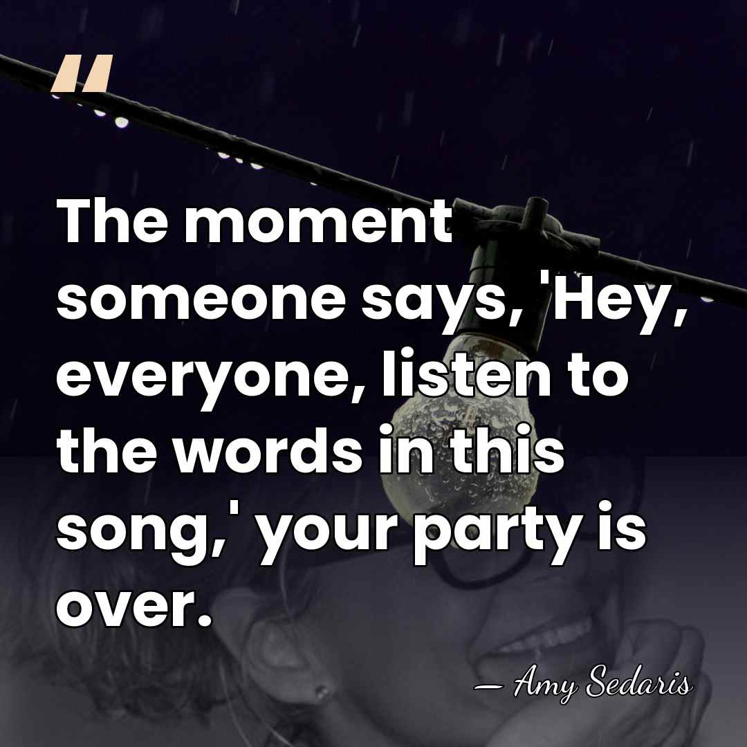 The moment someone says, 'Hey, everyone, listen to the words in this&hellip; - Amy Sedaris