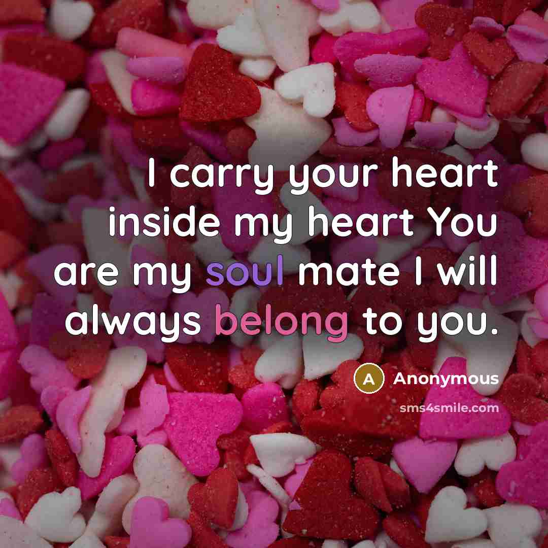 “I carry your heart inside my heart You are my soul mate I will always belong to you.” quote by Anonymous