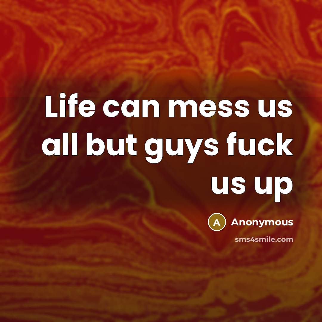 “Life can mess us all but guys fuck us up…” quote by Anonymous