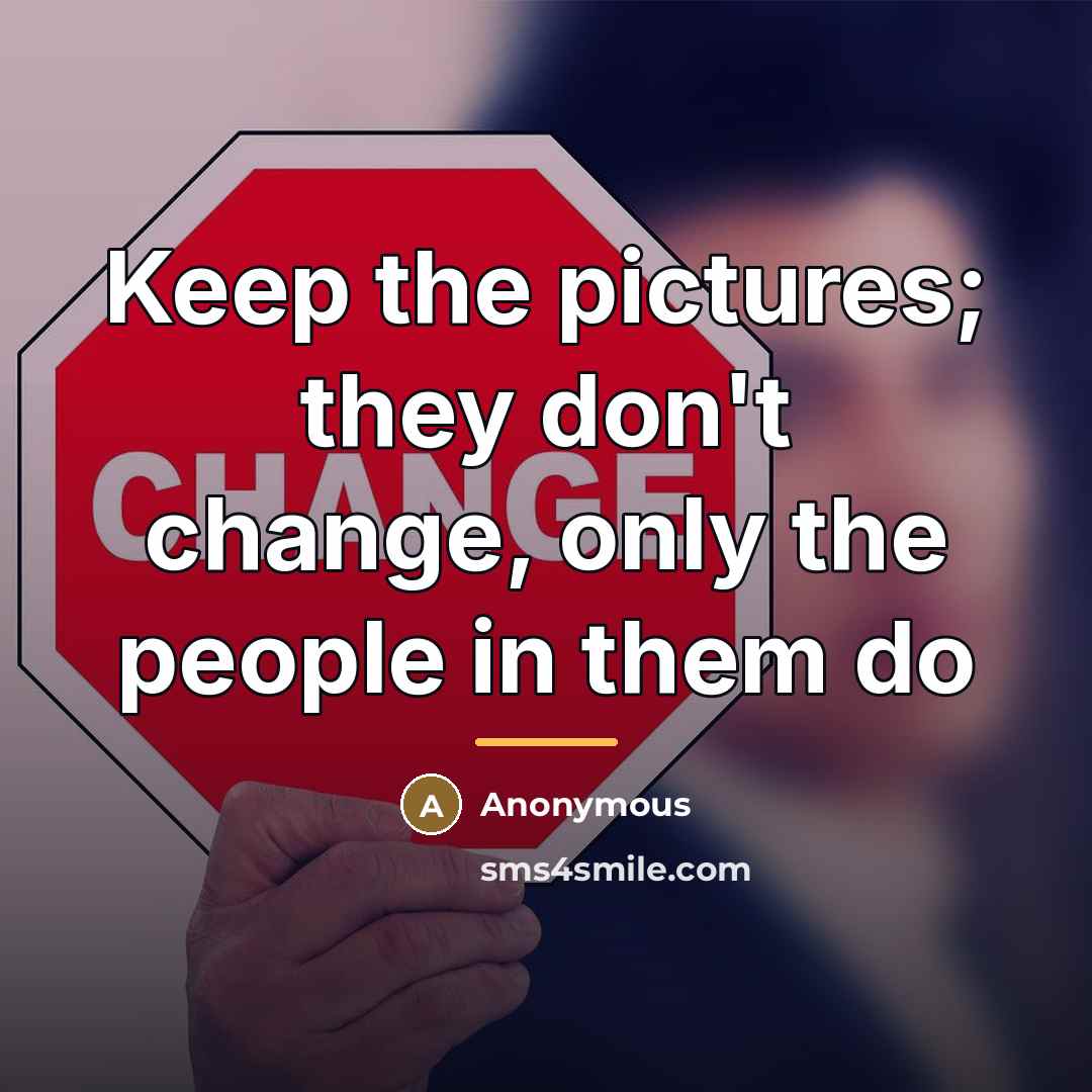 “Keep the pictures; they don't change, only the people in…” quote by Anonymous