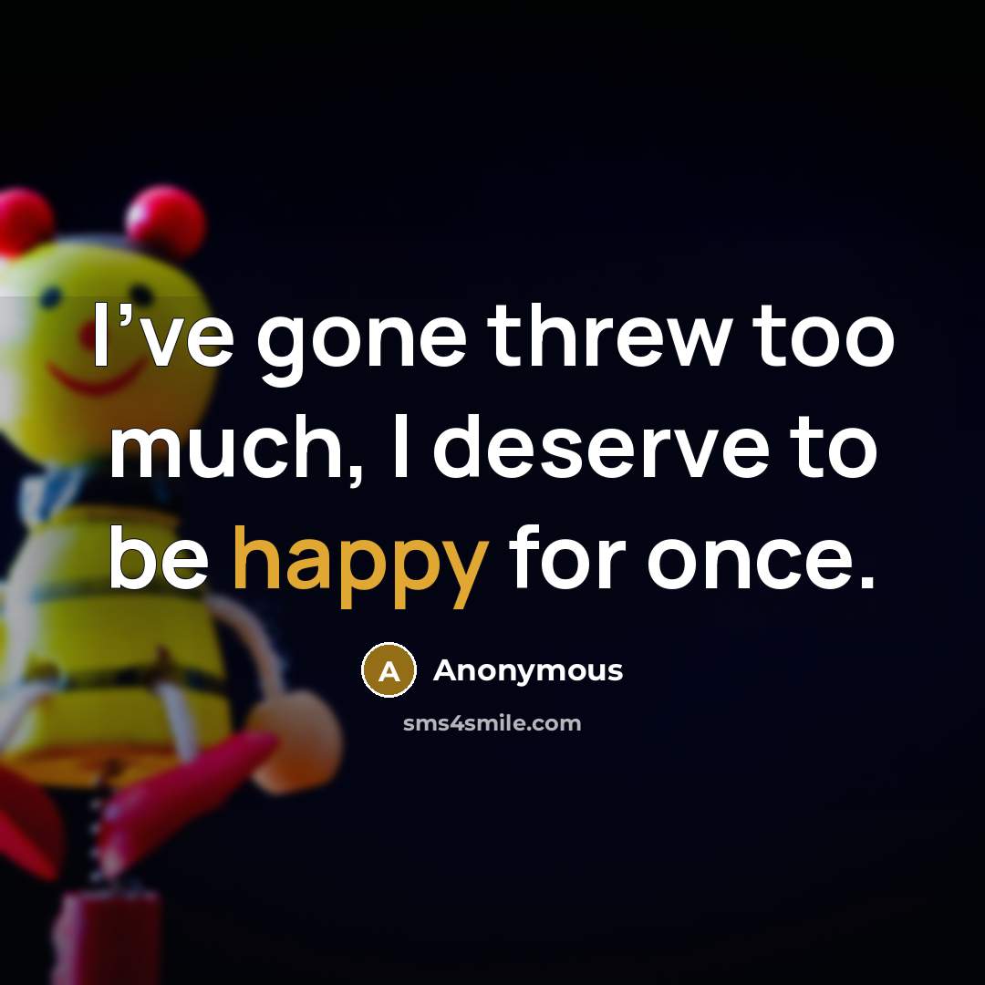 “I've gone threw too much, I deserve to be happy for once.” quote by Anonymous