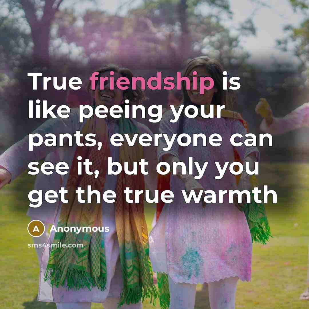 “True friendship is like peeing your pants, everyone can see…” quote by Anonymous