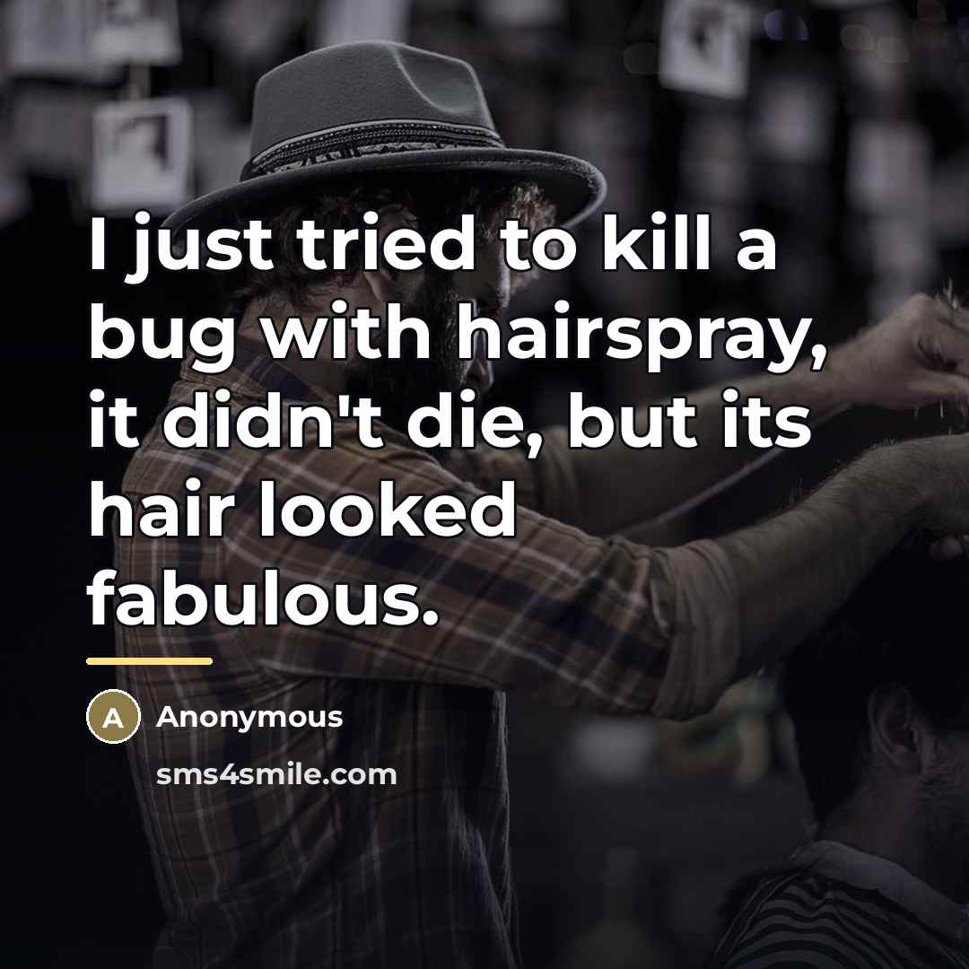 “I just tried to kill a bug with hairspray, it…” quote by Anonymous