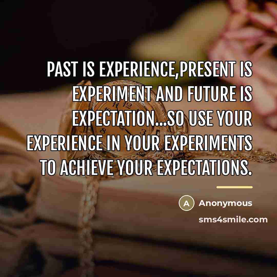 “Past is experience,present is experiment and future is expectation...so use…” quote by Anonymous