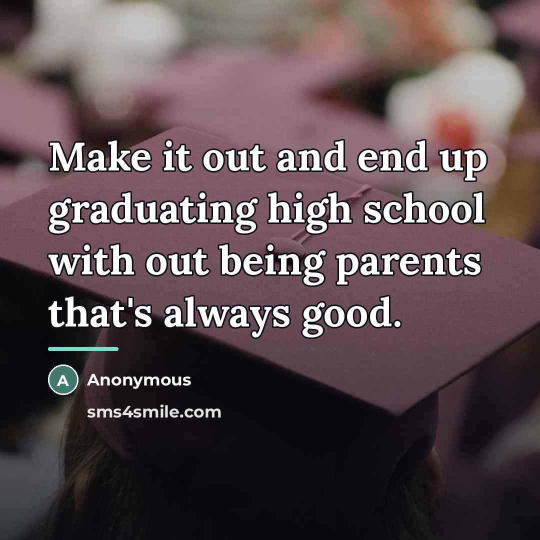 “Make it out and end up graduating high school with…” quote by Anonymous