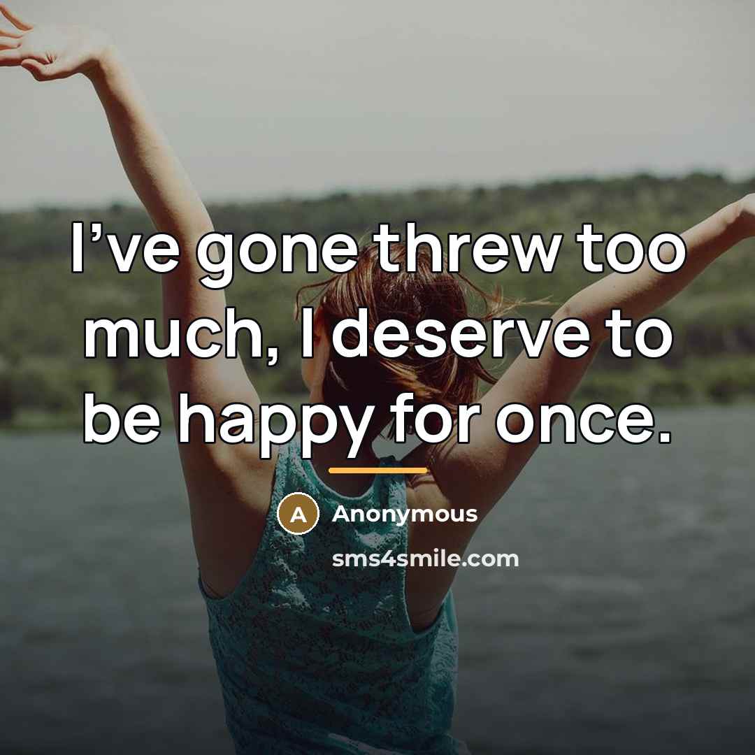 “I've gone threw too much, I deserve to be happy…” quote by Anonymous