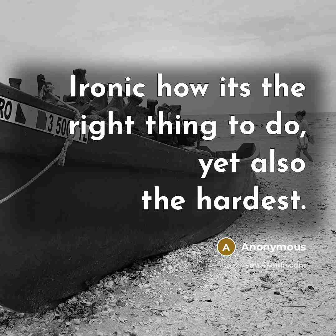 “Ironic how its the right thing to do, yet also the hardest.” quote by Anonymous
