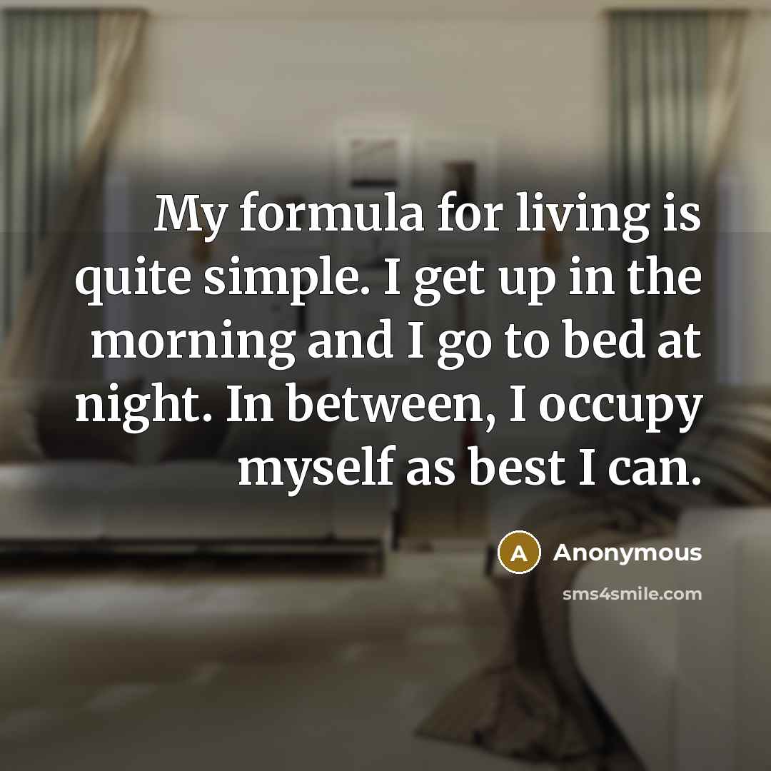 “My formula for living is quite simple. I get up…” quote by Anonymous