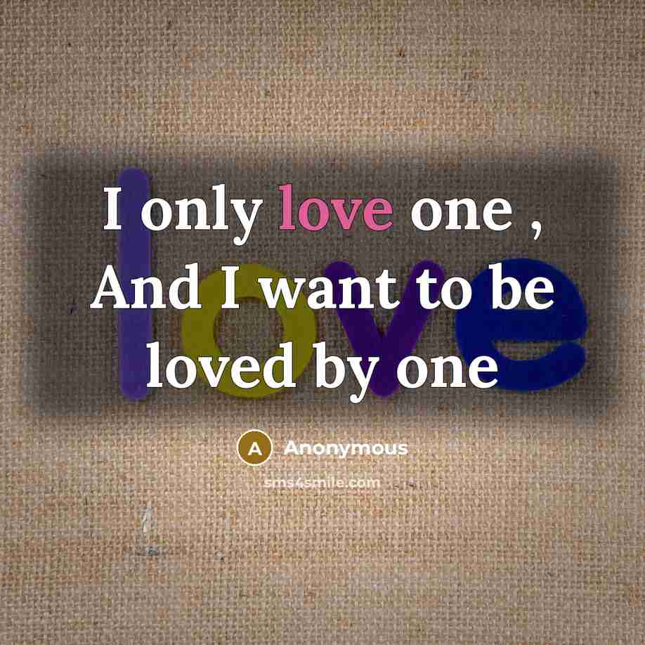 “I only love one , And I want to be loved by one” quote by Anonymous