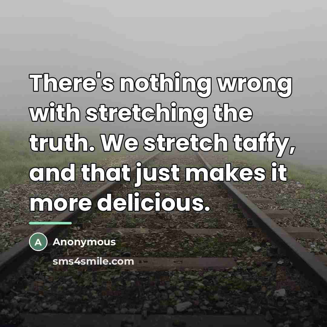 “There's nothing wrong with stretching the truth. We stretch taffy,…” quote by Anonymous