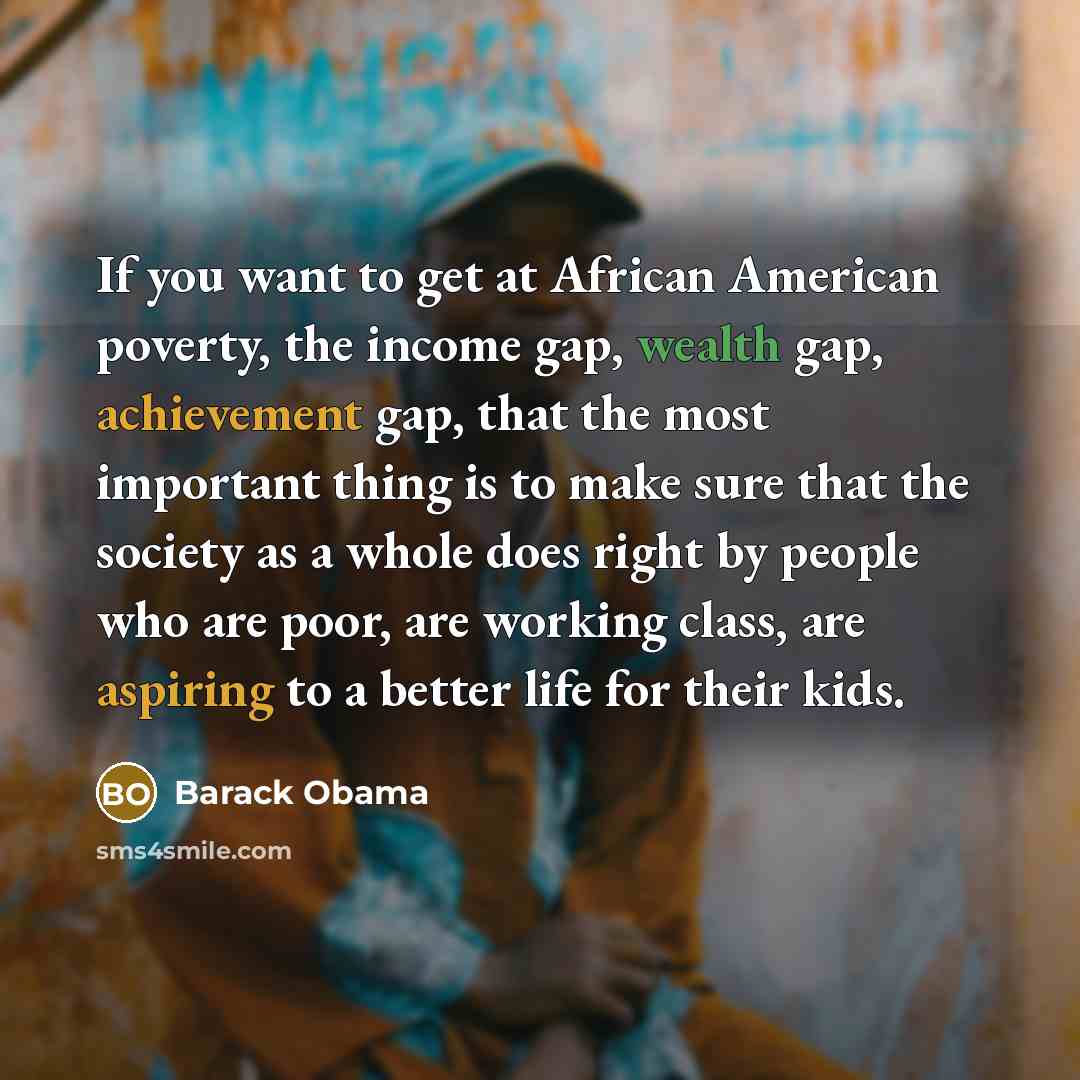 “If you want to get at African American poverty, the…” quote by Barack Obama
