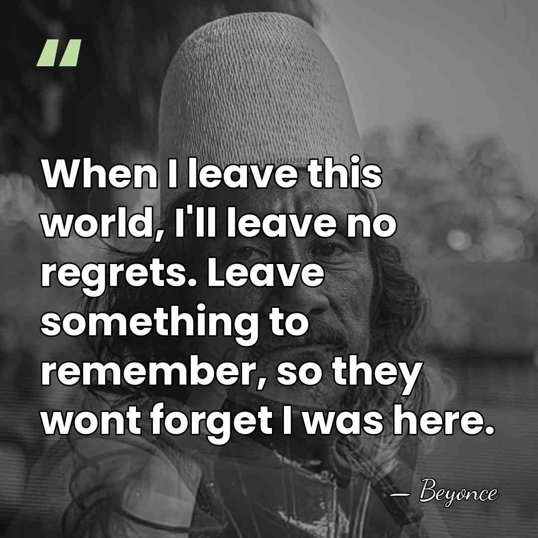 When I leave this world, I'll leave no regrets. Leave something to&hellip; - Beyonce