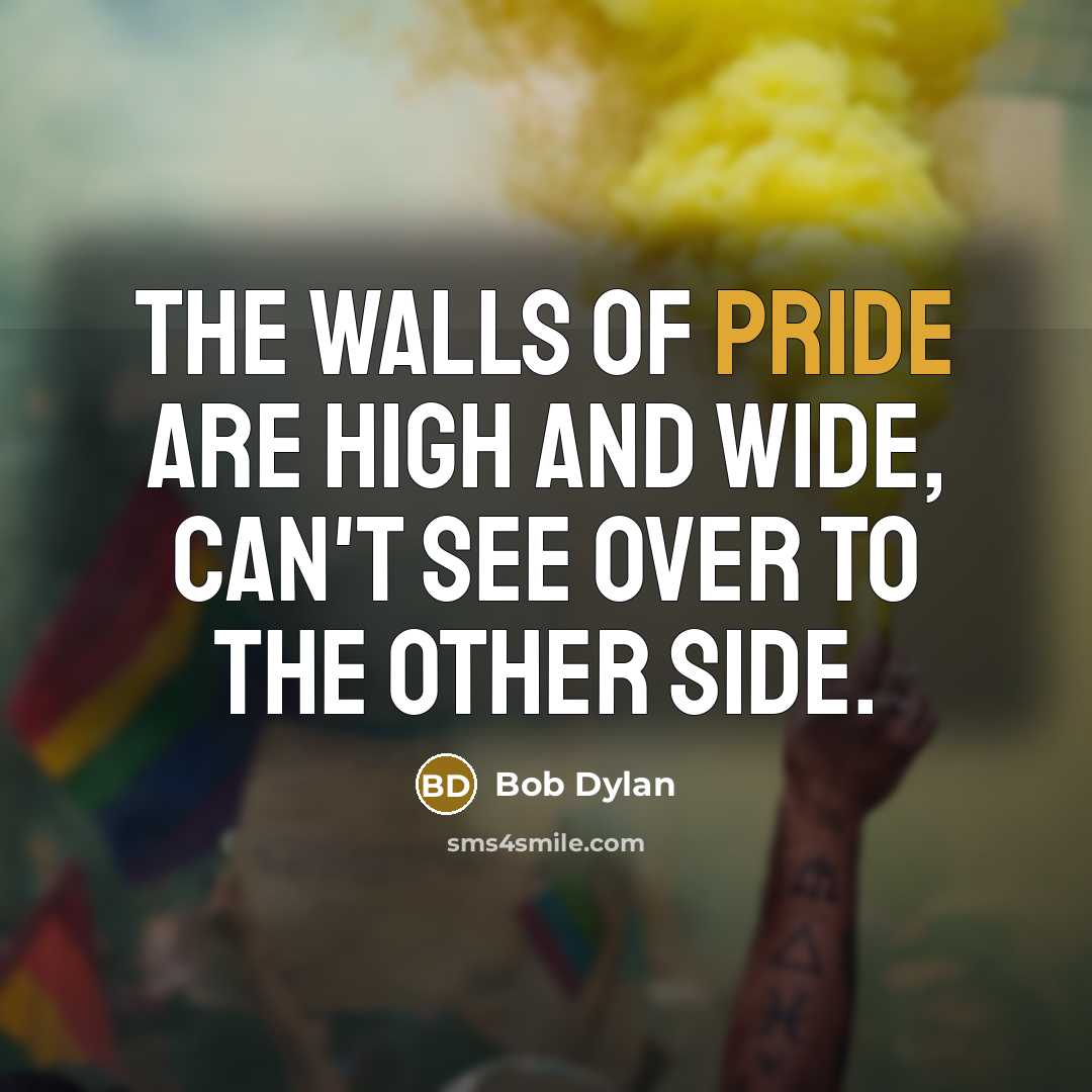 “The walls of pride are high and wide, can't see…” quote by Bob Dylan