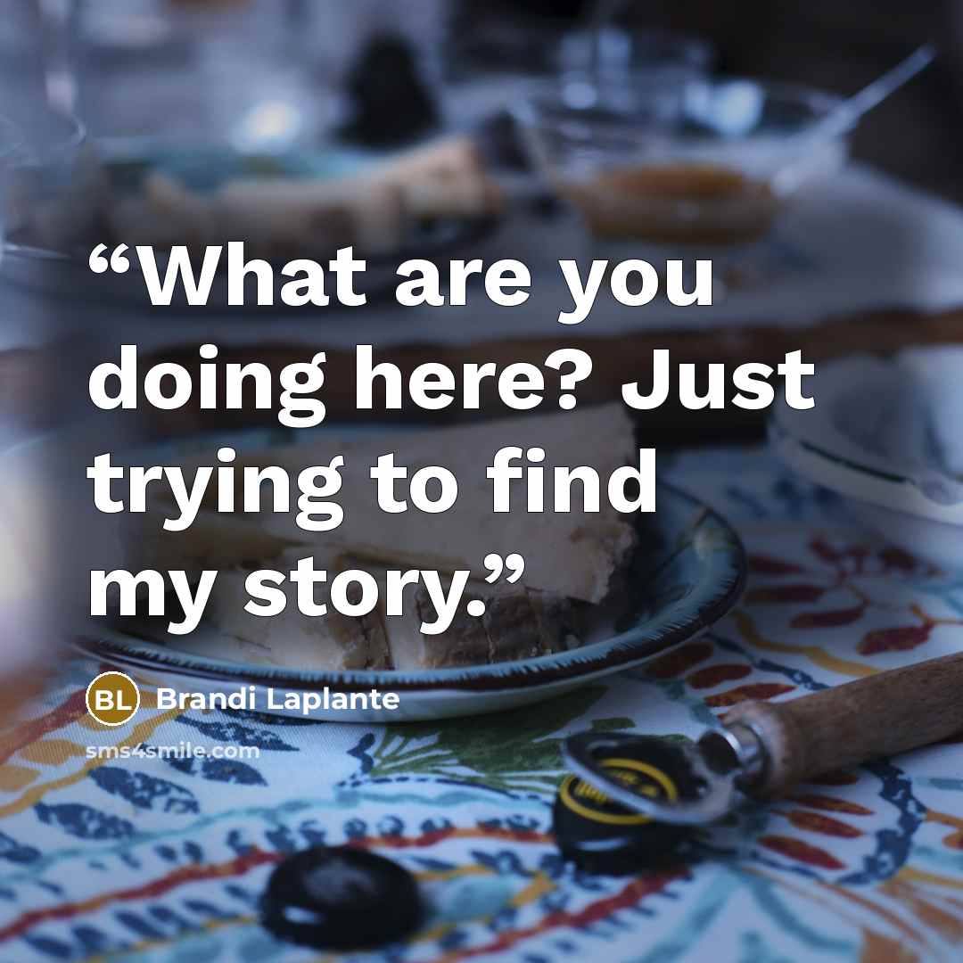“What are you doing here? Just trying to find my story.” quote by Brandi Laplante