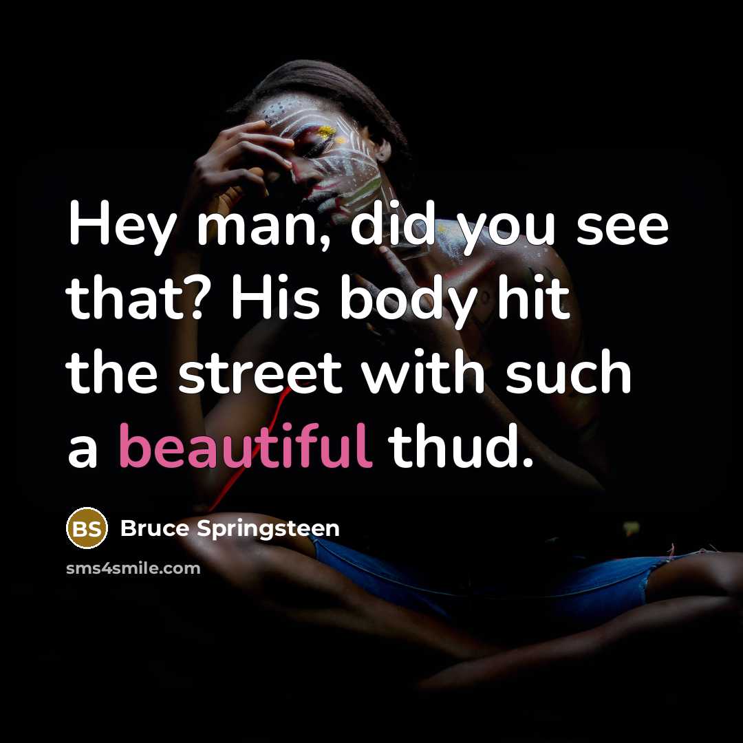 “Hey man, did you see that? His body hit the…” quote by Bruce Springsteen