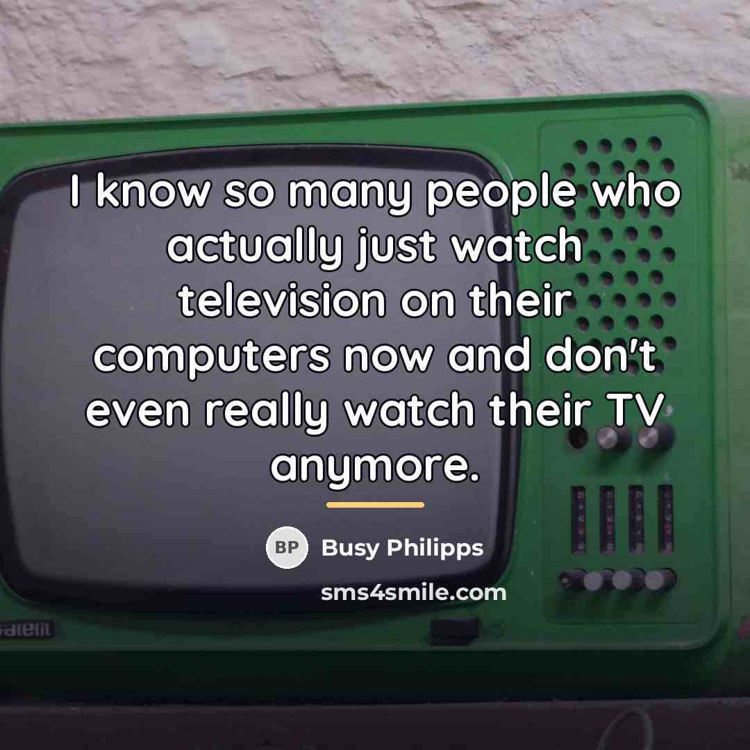 “I know so many people who actually just watch television…” quote by Busy Philipps