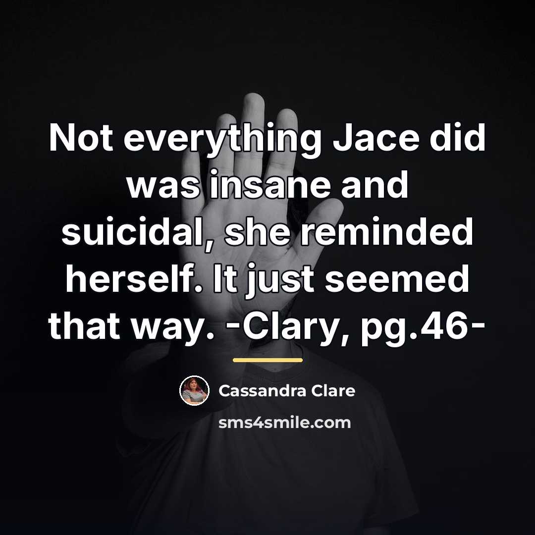 “Not everything Jace did was insane and suicidal, she reminded…” quote by Cassandra Clare