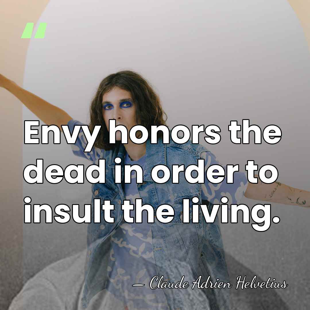 Envy honors the dead in order to insult the living. - Claude Adrien Helvetius