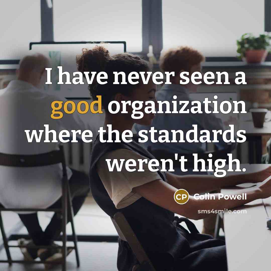 “I have never seen a good organization where the standards…” quote by Colin Powell