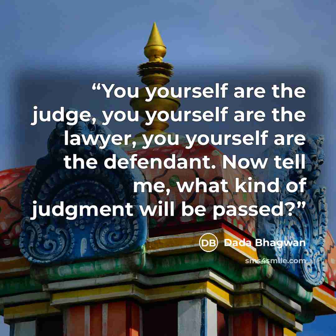 “You yourself are the judge, you yourself are the lawyer, you yourself are the defendant. Now tell me, what kind of judgment will be passed?” quote by Dada Bhagwan