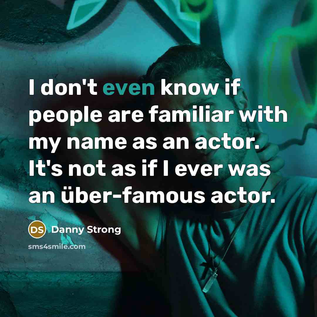“I don't even know if people are familiar with my name as an actor. It's not as if I ever was an über-famous actor.” quote by Danny Strong