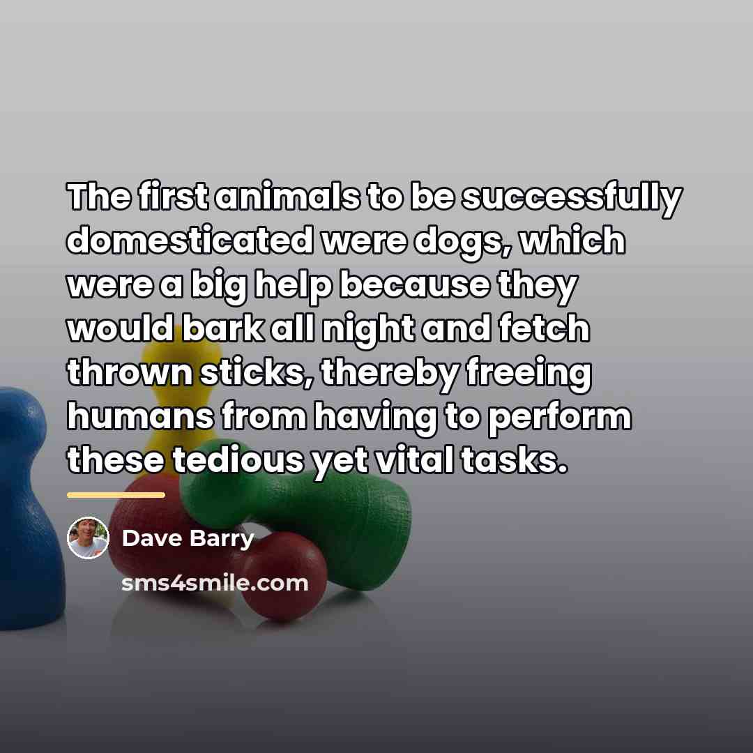 “The first animals to be successfully domesticated were dogs, which…” quote by Dave Barry