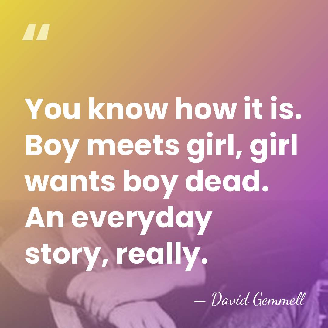You know how it is. Boy meets girl, girl wants boy dead.&hellip; - David Gemmell