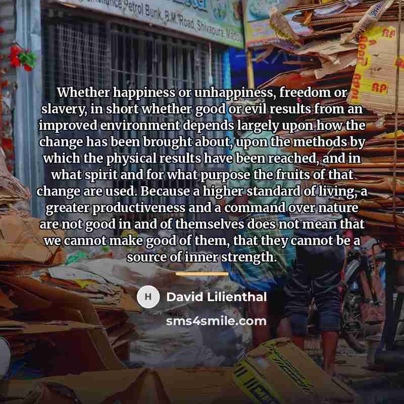 “Whether happiness or unhappiness, freedom or slavery, in short whether…” quote by David Lilienthal