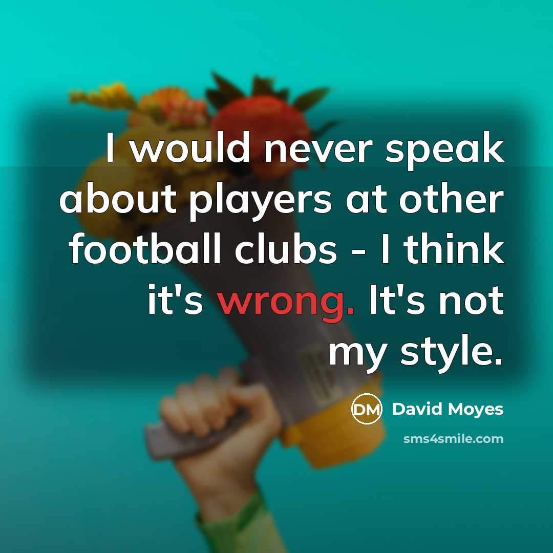 “I would never speak about players at other football clubs…” quote by David Moyes