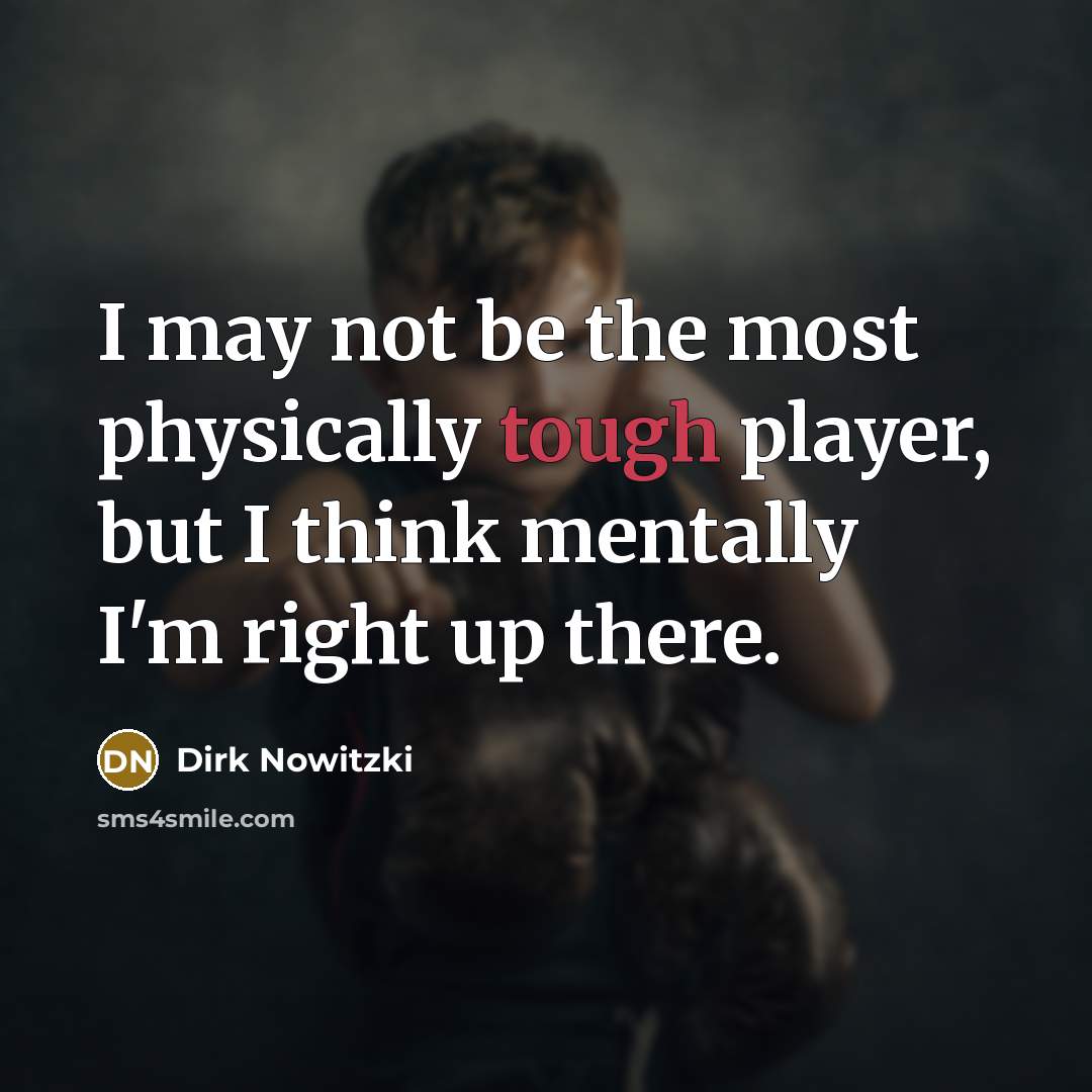 “I may not be the most physically tough player, but I think mentally I'm right up there.” quote by Dirk Nowitzki