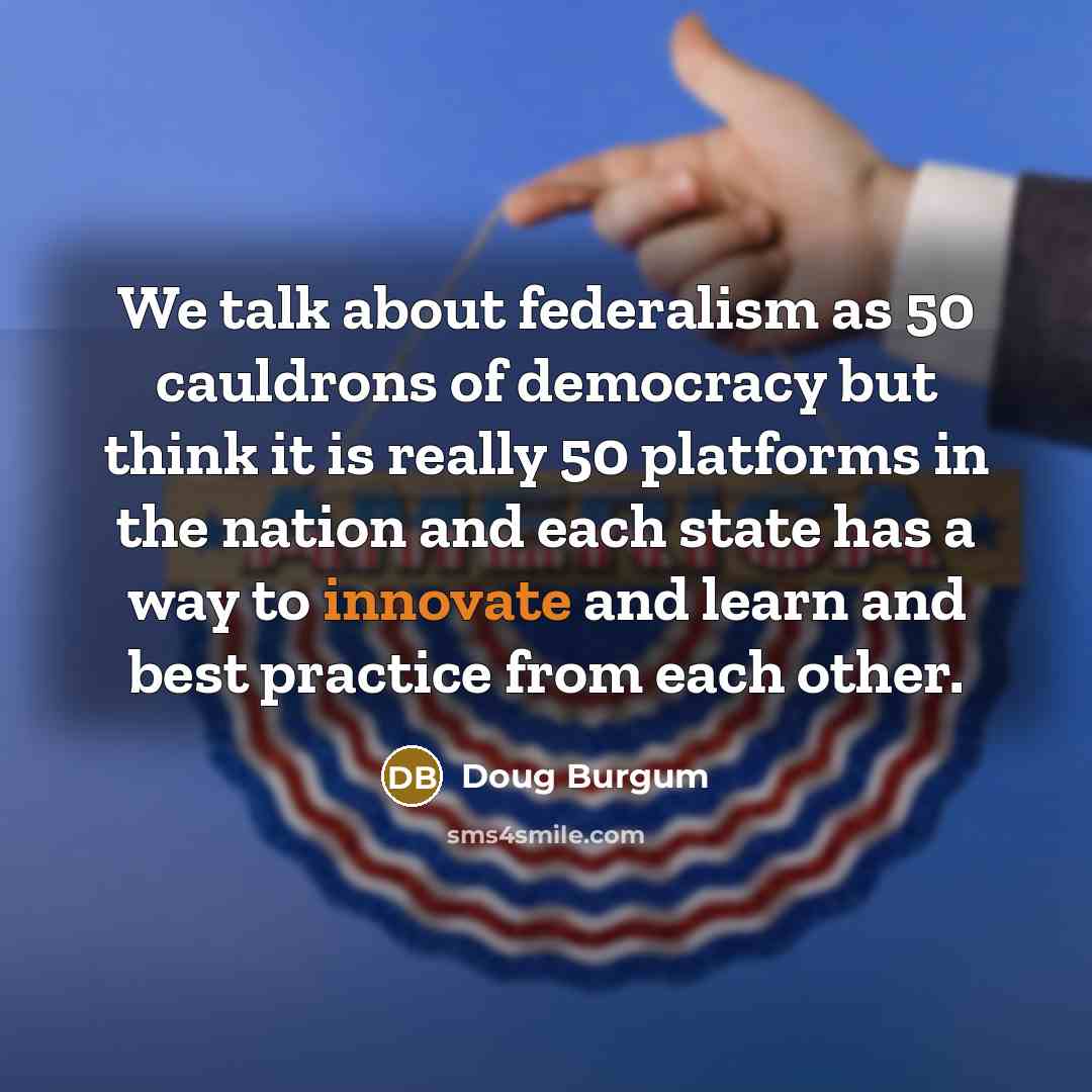 “We talk about federalism as 50 cauldrons of democracy but…” quote by Doug Burgum