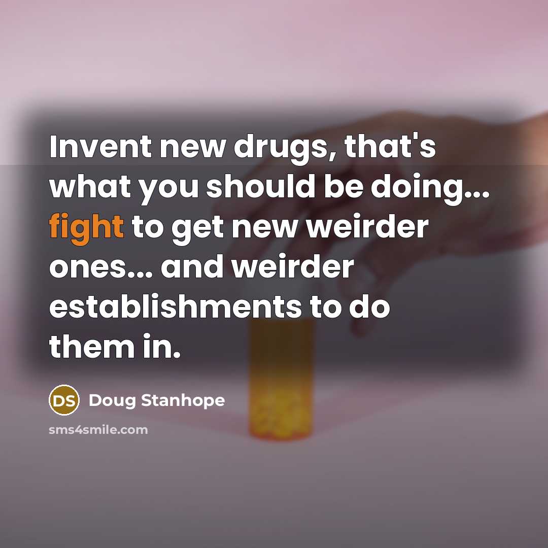 “Invent new drugs, that's what you should be doing... fight…” quote by Doug Stanhope