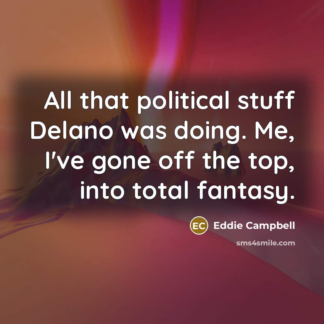 “All that political stuff Delano was doing. Me, I've gone…” quote by Eddie Campbell