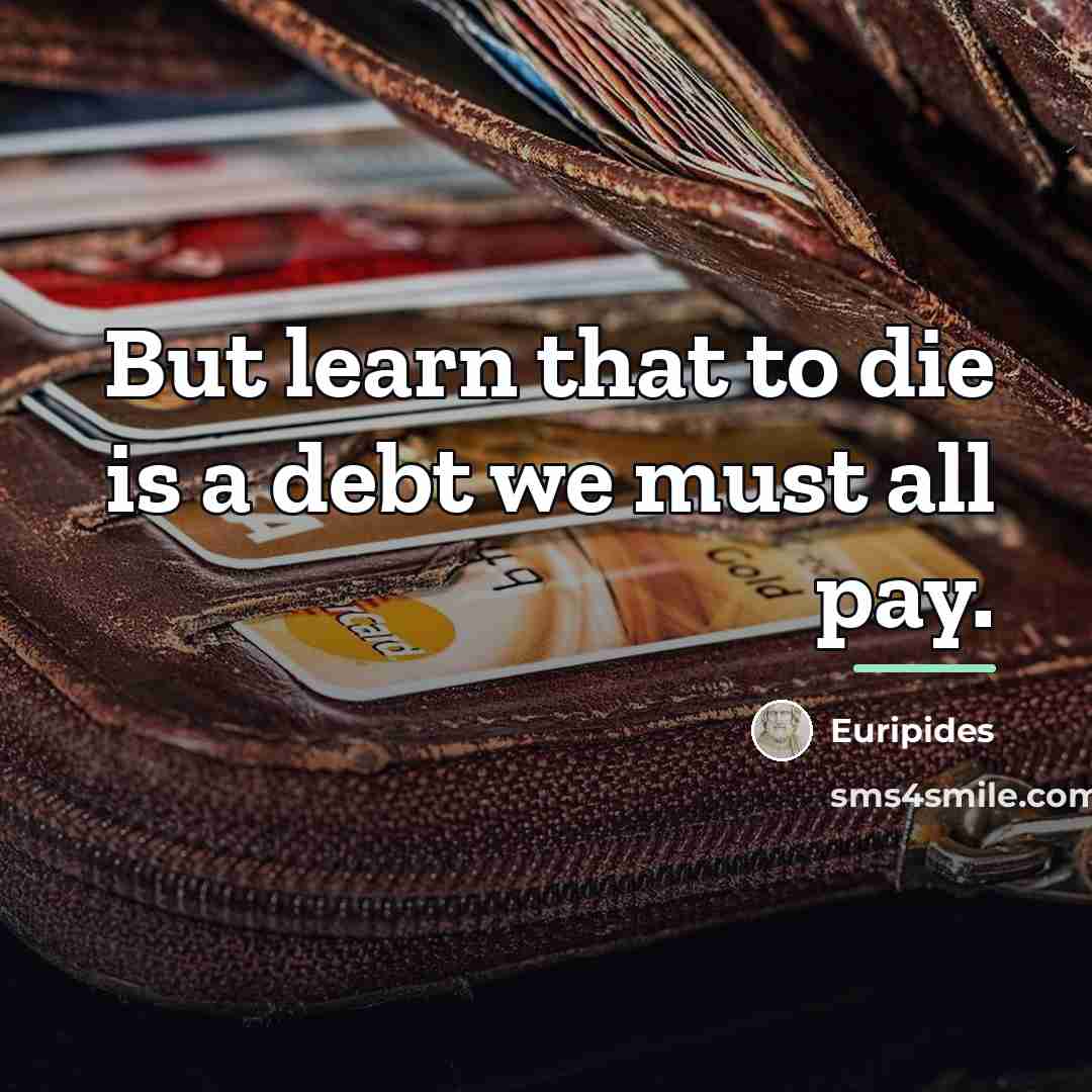 “But learn that to die is a debt we must…” quote by Euripides