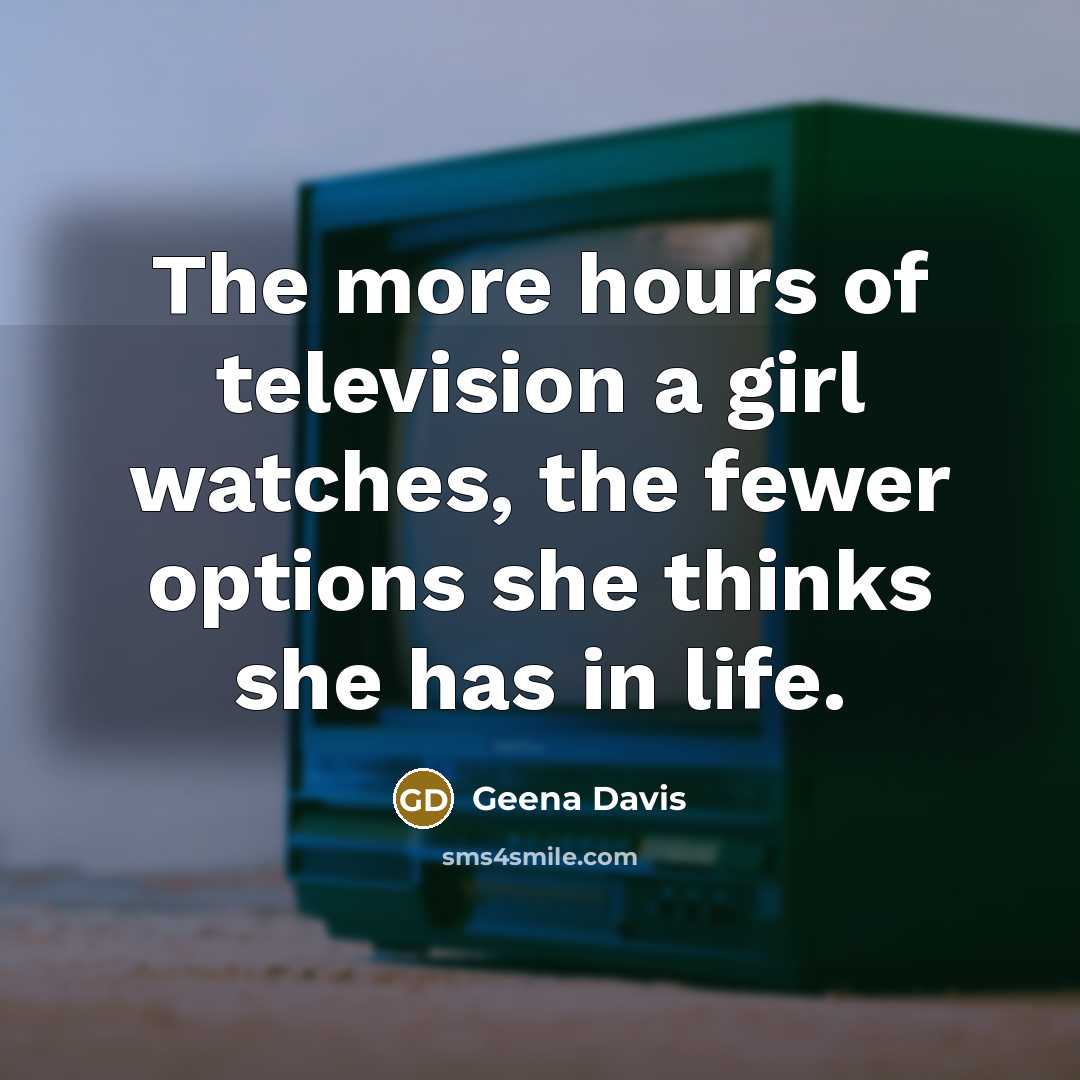 “The more hours of television a girl watches, the fewer…” quote by Geena Davis