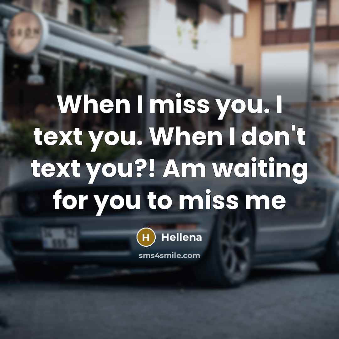 “When I miss you. I text you. When I don't text you?! Am waiting for you to miss me” quote by Hellena