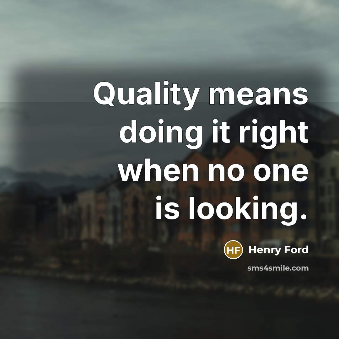 “Quality means doing it right when no one is looking.” quote by Henry Ford