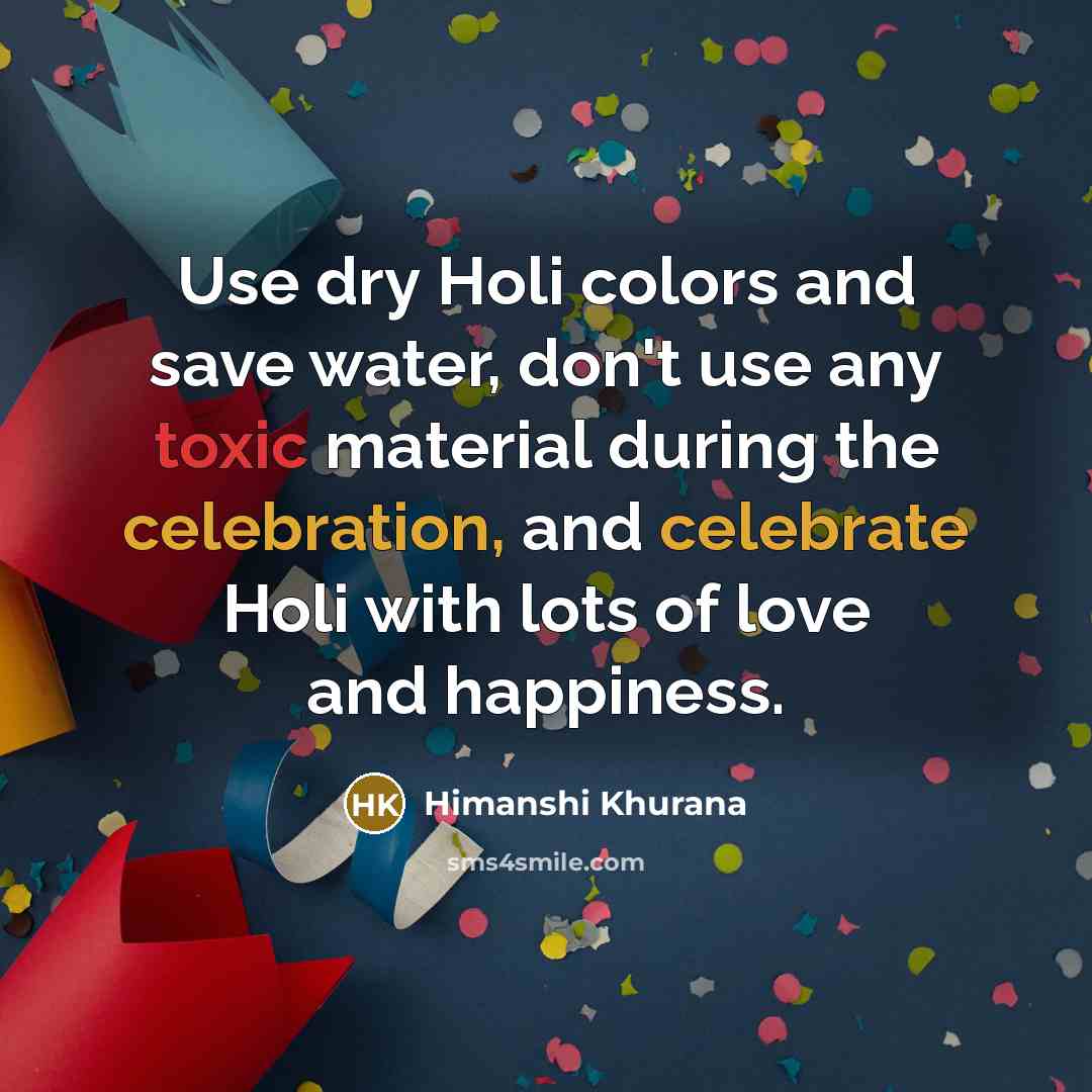 “Use dry Holi colors and save water, don't use any toxic material during the celebration, and celebrate Holi with lots of love and happiness.” quote by Himanshi Khurana